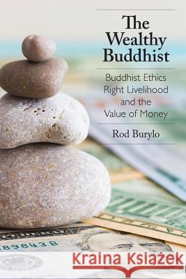 The Wealthy Buddhist: Buddhist Ethics, Right Livelihood, and the Value of Money Rod Burylo 9781896559414 Sumeru Press Inc.