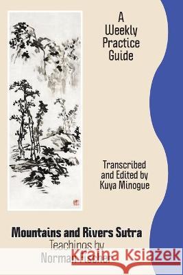 Mountains and Rivers Sutra: Teachings by Norman Fischer / A Weekly Practice Guide Zoketsu Norman Fischer, Kuya Nora Minogue 9781896559582