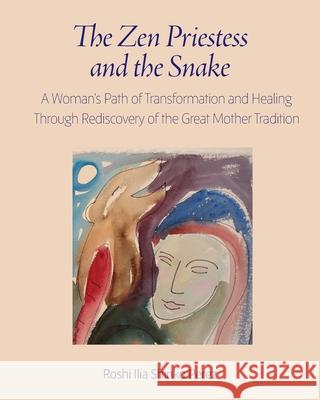 The Zen Priestess and the Snake: A Woman's Path of Transformation and Healing Through Rediscovery of the Great Mother Tradition Roshi Ilia Shinko Perez 9781896559599 Sumeru Press Inc.