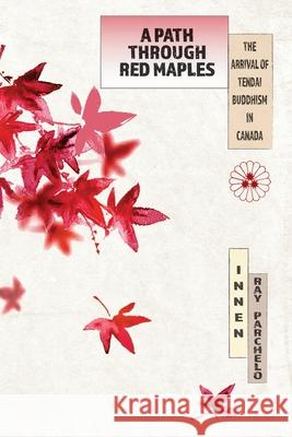 A Path Through Red Maples: The Arrival of Tendai Buddhism in Canada Innen Ray Parchelo 9781896559612 Sumeru Press Inc.