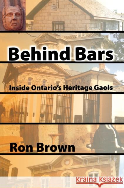 Behind Bars: Inside Ontario's Heritage Gaols Brown, Ron 9781897045176 NATURAL HERITAGE BOOKS