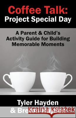 Coffee Talk: Project Special Day: A Parent & Child's Activity Guide for Building Memorable Moments Tyler Hayden Breton Hayden 9781897050620