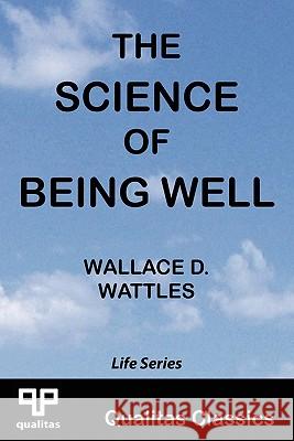 The Science of Being Well (Qualitas Classics) Wallace D. Wattles 9781897093016