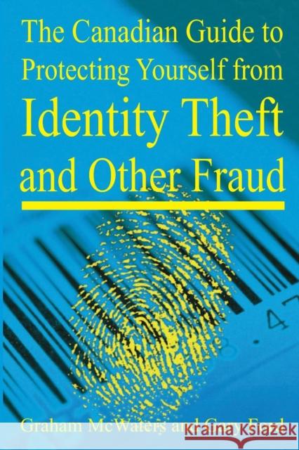 The Canadian Guide to Protecting Yourself from Identity Theft and Other Fraud Graham Mcwaters Gary Ford 9781897178461