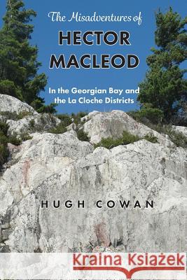 The Misadventures of Hector MacLeod: In the Georgian Bay and the La Cloche Districts Hugh Cowan, Grant D Fairley 9781897202289