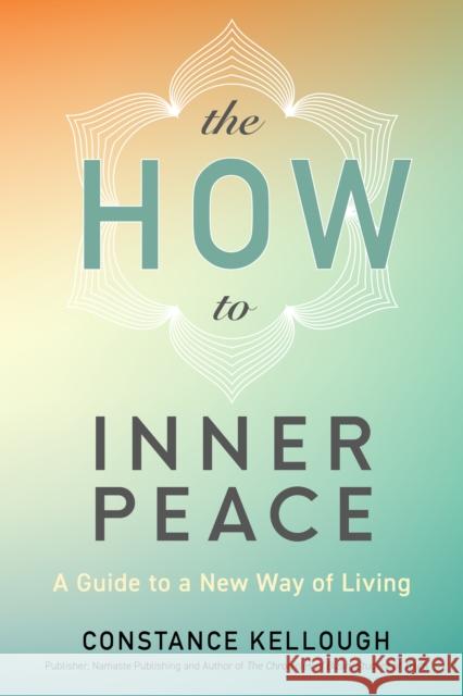 The HOW to Inner Peace: A Guide to a New Way of Living Constance Kellough 9781897238974