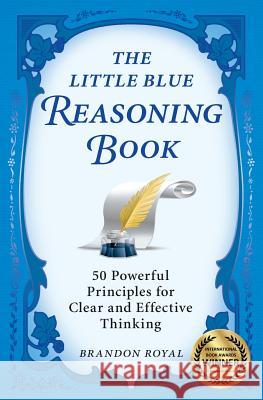 The Little Blue Reasoning Book: 50 Powerful Principles for Clear and Effective Thinking Royal, Brandon 9781897393604 Maven Publishing