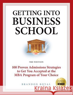 Getting Into Business School: 100 Proven Admissions Strategies to Get You Accepted at the MBA Program of Your Choice Royal, Brandon 9781897393802