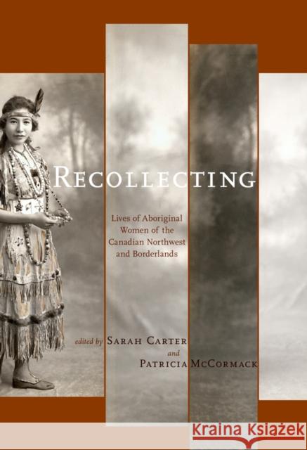 Recollecting: Lives of Aboriginal Women of the Canadian Northwest and Borderlands Carter, Sarah 9781897425824 UBC Press