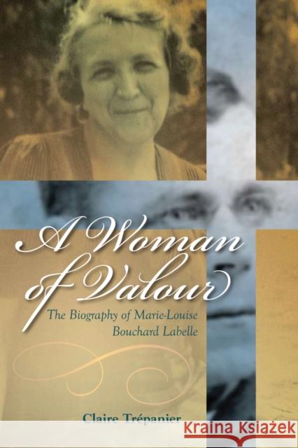 A Woman of Valour: The Biography of Marie-Louise Bouchard LaBelle Trépanier, Claire 9781897425848