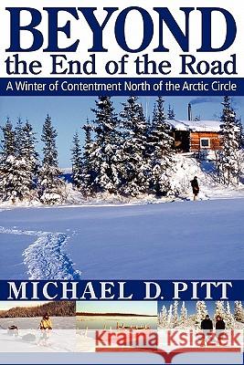 Beyond the End of the Road: A Winter of Contentment North of the Arctic Circle Pitt, Michael D. 9781897435366 Agio Publishing House
