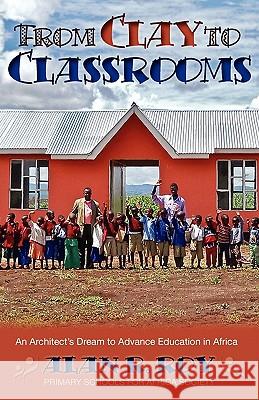 From Clay To Classrooms: An Architect's Dream to Advance Education in Africa Roy, Alan R. 9781897435670 Agio Publishing House