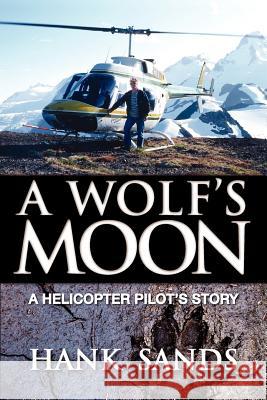 A Wolf's Moon: A Helicopter Pilot's Story Sands, Hank 9781897435724 Agio Publishing House