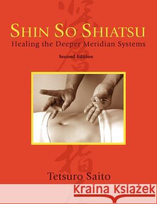 Shin So Shiatsu: Healing the Deeper Meridian Systems, Second Edition Saito, Tetsuro 9781897435748 Agio Publishing House