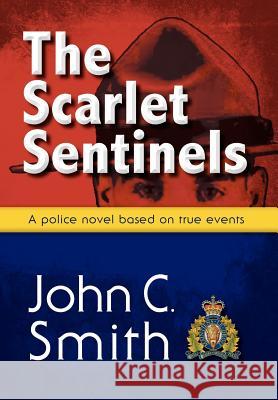 The Scarlet Sentinels: An RCMP Novel Based on True Events Smith, John C. 9781897435762 Agio Publishing House