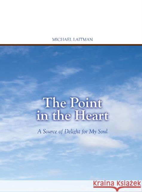 Point in the Heart: A Source of Delight for My Soul Dr Rav Michael Laitman, Ph.D. 9781897448410 Laitman Kabbalah Publishers