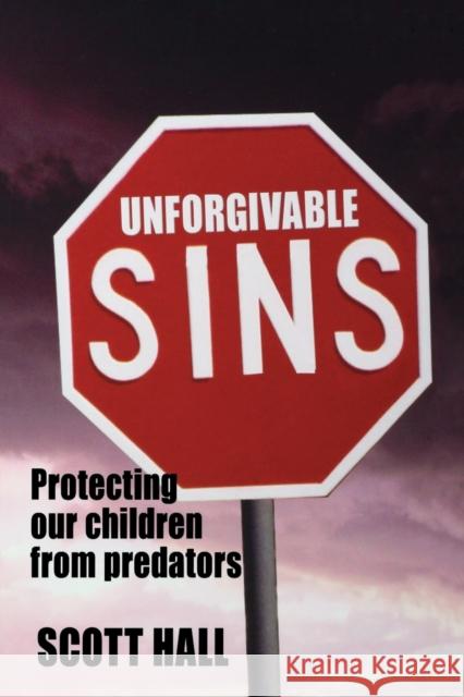 Unforgivable Sins: Protecting Our Children From Predators Scott Hall 9781897453063 Manor House Publishing Inc