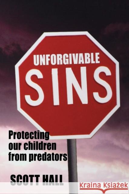 Unforgivable Sins: Protecting Our Children From Predators Scott Hall 9781897453063