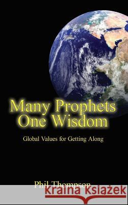 Many Prophets, One Wisdom: Global Values for Getting Along Phil Thompson 9781897453674 Manor House Publishing Inc