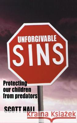 Unforgivable Sins: Prottecting Our Children from Predators (Ending Child Abuse) Scott Hall Michael B. Davie 9781897453728 Manor House Publishing Inc.