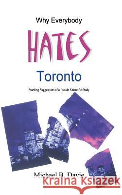 Why Everybody Hates Toronto: Startling Suggestions of a Pseudo-Scientific Study Michael B Davie   9781897453742 Manor House Publishing Inc.