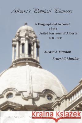 Alberta's Political Pioneers: A Biographical Account of the United Farmers of Alberta Dr Austin Mardon 9781897472125 Golden Meteorite Press