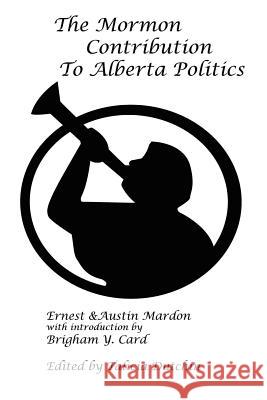 The Mormon Contribution to Alberta Politics Dr Austin Mardon, Ernest G Mardon 9781897472231