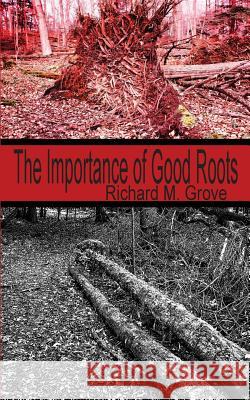 The Importance of Good Roots Richard M. Grove   9781897475973 Hidden Brook Press