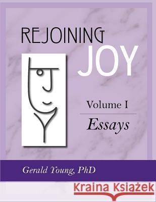 Rejoining Joy: Volume 1 Essays Dr Gerald Young 9781897478011 Rejoining Joy Publishing Inc.