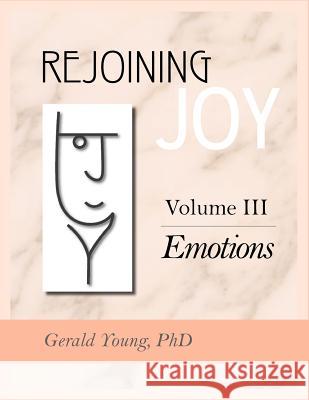Rejoining Joy: Volume 3 Emotions Dr Gerald Young 9781897478035 Rejoining Joy Publishing Inc.