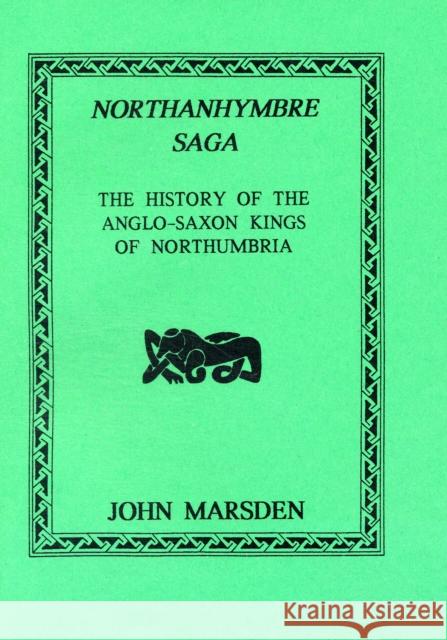 Northanhymbre Saga: History of the Anglo-Saxon Kings of Northumbria John Marsden 9781897853764