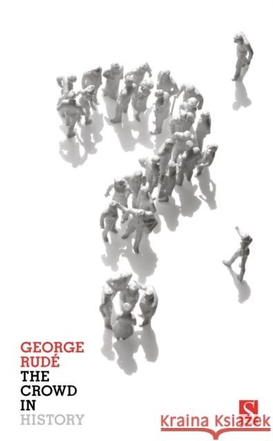 The Crowd in History: A Study of Popular Disturbances in France and England, 1730-1848 George Rude 9781897959473