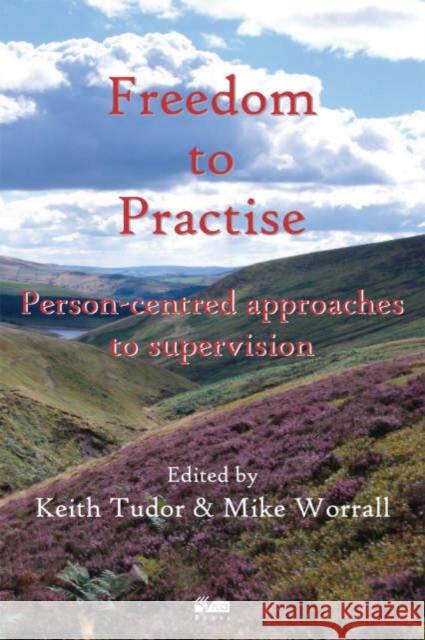 Freedom to Practise: Person-centred Approaches to Supervision Keith Tudor, Mike Worrall 9781898059592 PCCS Books