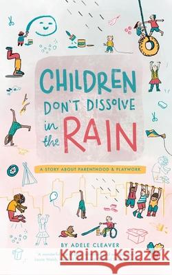 Children don't dissolve in the rain: A story about parenthood and playwork Adele Cleaver 9781898068082 Adele Cleaver