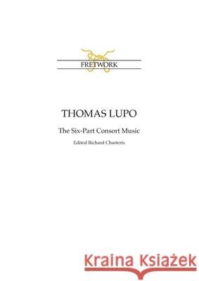 Thomas Lupo: The Six-Part Consort Music, edited by Richard Charteris Thomas Lupo, Richard Charteris 9781898131052 Fretwork Publishing