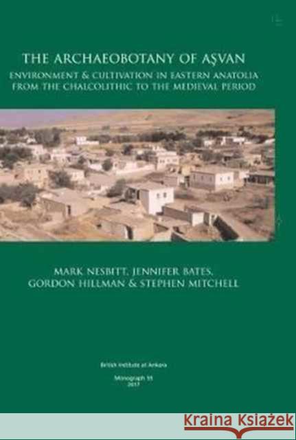 The Archaeobotany of Aşvan: Environment & Cultivation in Eastern Anatolia from the Chalcolithic to the Medieval Period Nesbitt, Mark 9781898249177 British Institute of Archaeology at Ankara