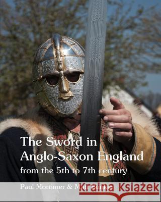 The Sword in Anglo-Saxon England: from the 5th to 7th century Paul Mortimer, Matt Bunker 9781898281764