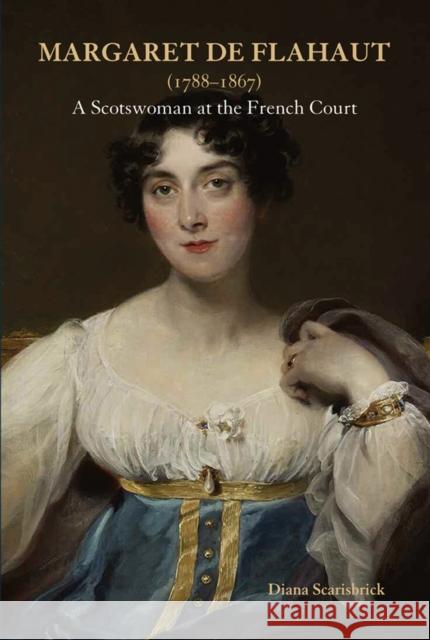 Margaret de Flahaut (1788-1867): A Scotswoman at the French Court Diana Scarisbrick 9781898565161