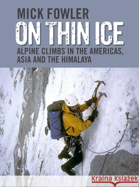 On Thin Ice: Alpine Climbs in the Americas, Asia and the Himalaya Mick Fowler 9781898573586 Baton Wicks Publications