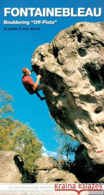 Fontainebleau Bouldering Off-Piste: At grade 6 and above Jo Montchausse, Francoise Montchausse, Jacky Godoffe 9781898573685 Baton Wicks Publications