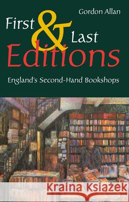 First and Last Editions : England'S Second-Hand Bookshops Gordon Allan 9781898595410 GAZELLE DISTRIBUTION TRADE GXC