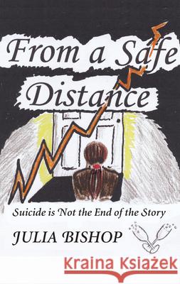 From a Safe Distance: Suicide Is Not the End of the Story Julia Bishop   9781898595700 The Alpha Press Ltd