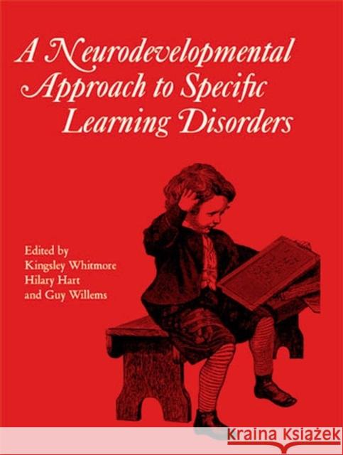 Neurodevelopmental Approach to Specific Learning  Disorders Kingsley Whitmore, Hilary Hart, Guy Willems 9781898683117