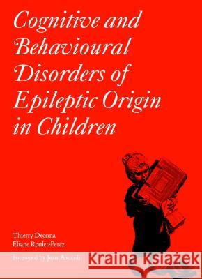 Cognitive and Behavioural Disorders of Epileptic Origin in Children Thierry Deonna Elaine Roulet-Perez Mac Keith Press 9781898683438