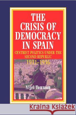Crisis of Democracy in Spain : Centrist Politics Under the Second Republic 1931-1936 Nigel Townson 9781898723196 SUSSEX ACADEMIC PRESS