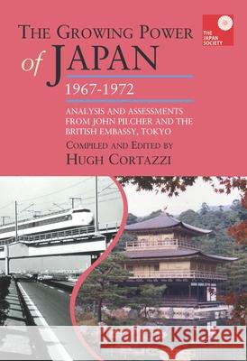 The Growing Power of Japan, 1967-1972: Analysis and Assessments from John Pilcher and the British Embassy, Tokyo Hugh Cortazzi 9781898823148