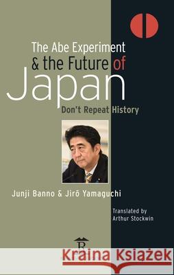 The Abe Experiment and the Future of Japan: Don't Repeat History Junji Banno Jiro Yamaguchi Arthur Stockwin 9781898823216 Renaissance Books