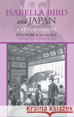 Isabella Bird and Japan: A Reassessment Kiyonori Kanasaka 9781898823513 Eurospan (JL)