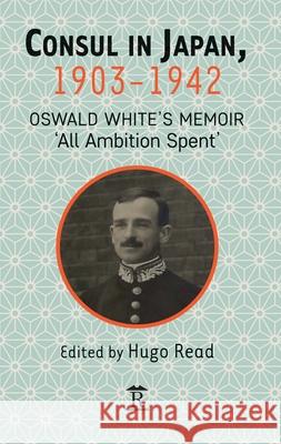 Consul in Japan, 1903-1942: Oswald White's Memoir 'All Ambition Spent' Read, Hugo 9781898823643