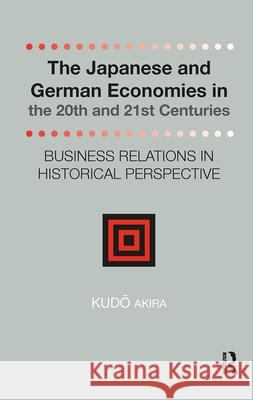 The Japanese and German Economies in the 20th and 21st Centuries: Business Relations in Historical Perspective Akira Kudo 9781898823698 Renaissance Books